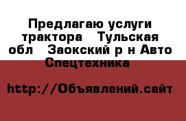 Предлагаю услуги трактора - Тульская обл., Заокский р-н Авто » Спецтехника   